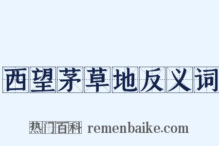 西望茅草地反义词是什么意思的图片